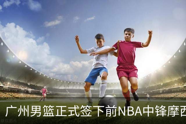 广州男篮正式签下前NBA中锋摩西·布朗