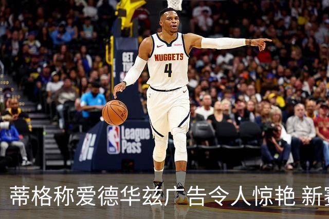 蒂格称爱德华兹广告令人惊艳 新赛季目标锁定MVP